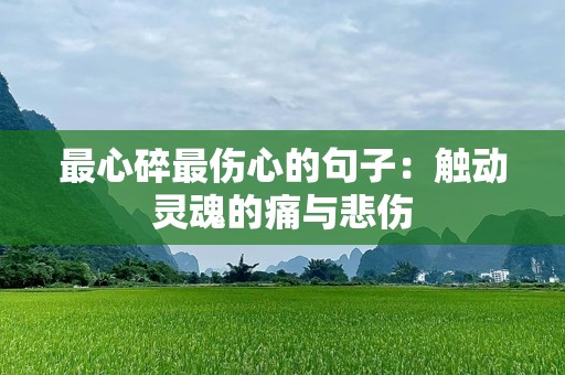 最心碎最伤心的句子：触动灵魂的痛与悲伤