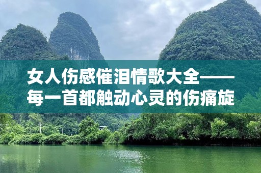 女人伤感催泪情歌大全——每一首都触动心灵的伤痛旋律