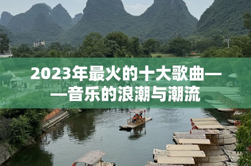 2023年最火的十大歌曲——音乐的浪潮与潮流