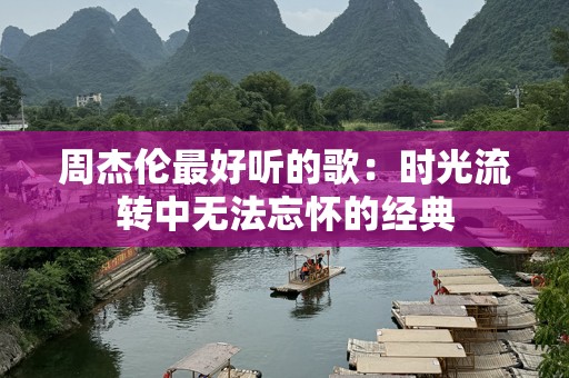 周杰伦最好听的歌：时光流转中无法忘怀的经典