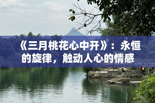 《三月桃花心中开》：永恒的旋律，触动人心的情感