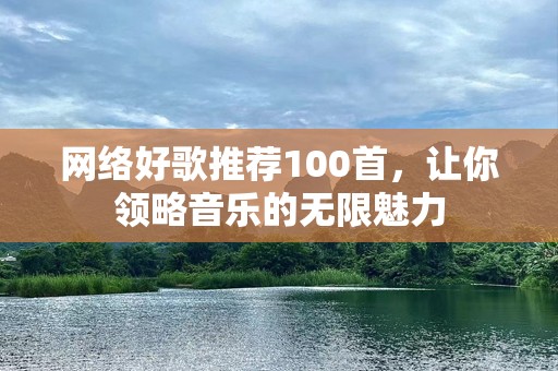 网络好歌推荐100首，让你领略音乐的无限魅力