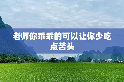 老师你乖乖的可以让你少吃点苦头