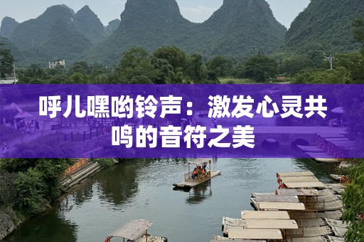 呼儿嘿哟铃声：激发心灵共鸣的音符之美