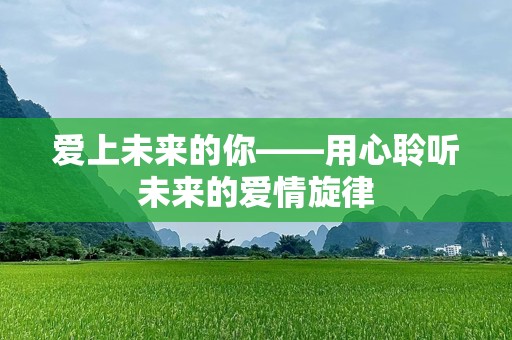 爱上未来的你——用心聆听未来的爱情旋律