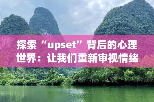 探索“upset”背后的心理世界：让我们重新审视情绪的波动