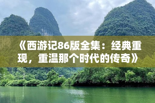 《西游记86版全集：经典重现，重温那个时代的传奇》