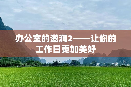 办公室的滋润2——让你的工作日更加美好
