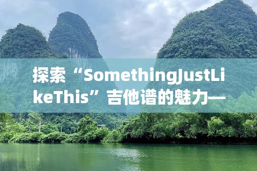 探索“SomethingJustLikeThis”吉他谱的魅力——弹奏属于你的音乐故事