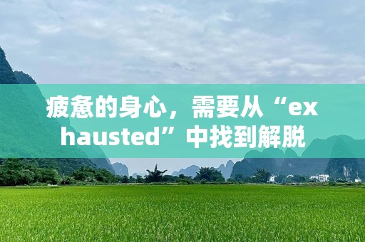 疲惫的身心，需要从“exhausted”中找到解脱