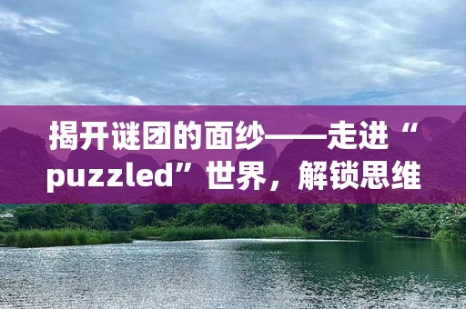 揭开谜团的面纱——走进“puzzled”世界，解锁思维的奥秘