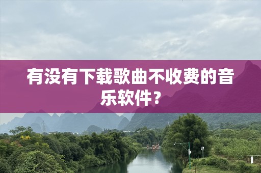 有没有下载歌曲不收费的音乐软件？