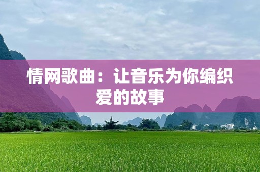 情网歌曲：让音乐为你编织爱的故事