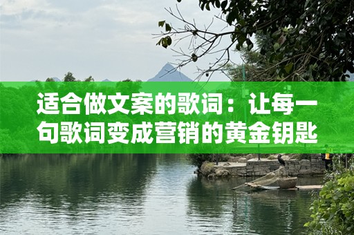 适合做文案的歌词：让每一句歌词变成营销的黄金钥匙