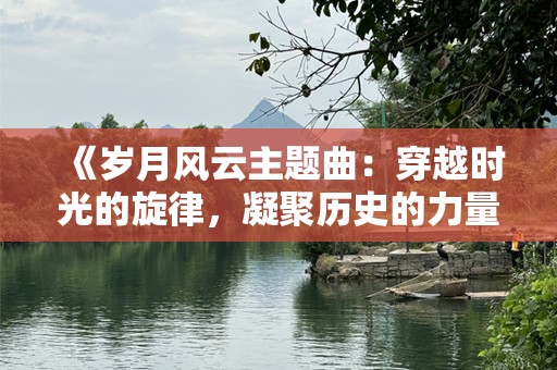 《岁月风云主题曲：穿越时光的旋律，凝聚历史的力量》