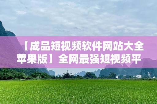 【成品短视频软件网站大全苹果版】全网最强短视频平台推荐，让你的创作飞起来！