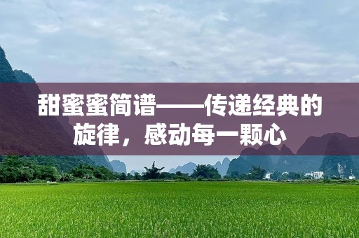 甜蜜蜜简谱——传递经典的旋律，感动每一颗心