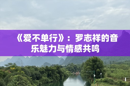 《爱不单行》：罗志祥的音乐魅力与情感共鸣