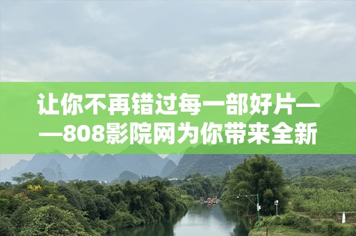 让你不再错过每一部好片——808影院网为你带来全新观影体验