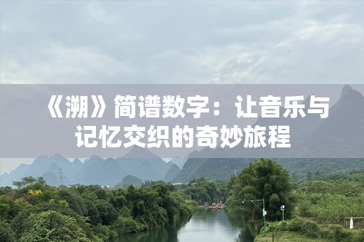 《溯》简谱数字：让音乐与记忆交织的奇妙旅程