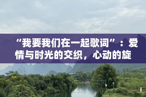 “我要我们在一起歌词”：爱情与时光的交织，心动的旋律