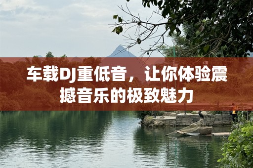 车载DJ重低音，让你体验震撼音乐的极致魅力