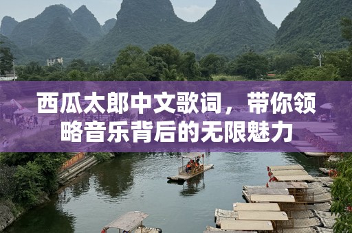 西瓜太郎中文歌词，带你领略音乐背后的无限魅力