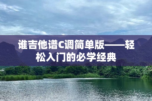 谁吉他谱C调简单版——轻松入门的必学经典