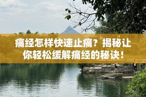 痛经怎样快速止痛？揭秘让你轻松缓解痛经的秘诀！