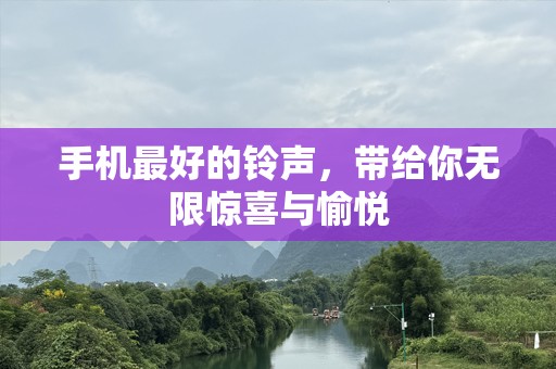 手机最好的***，带给你无限惊喜与愉悦