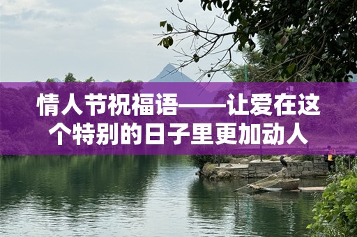 情人节祝福语——让爱在这个特别的日子里更加动人