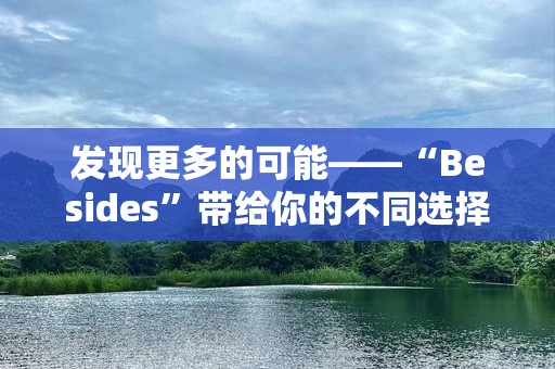 发现更多的可能——“Besides”带给你的不同选择