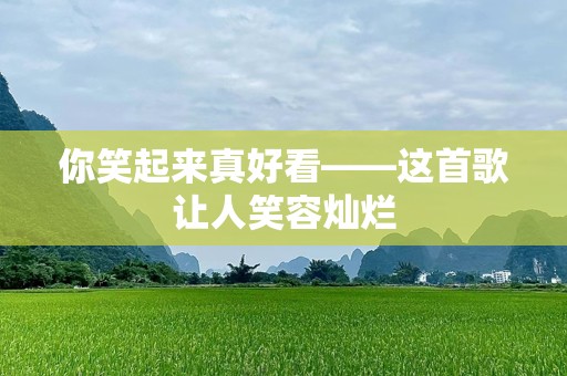 你笑起来真好看——这首歌让人笑容灿烂