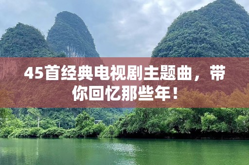 45首经典电视剧主题曲，带你回忆那些年！