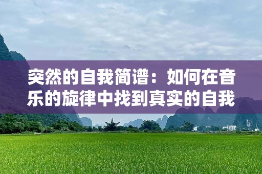 突然的自我简谱：如何在音乐的旋律中找到真实的自我