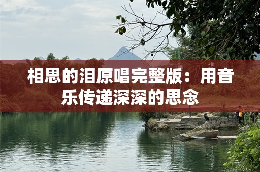 相思的泪原唱完整版：用音乐传递深深的思念