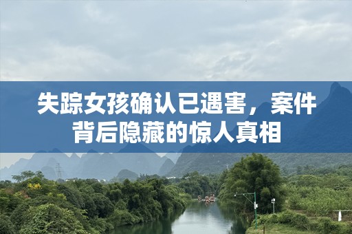 失踪女孩确认已遇害，案件背后隐藏的惊人真相