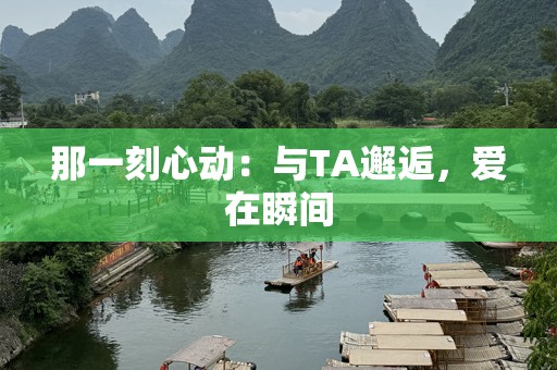 那一刻心动：与TA邂逅，爱在瞬间