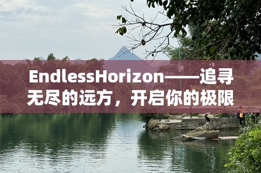 EndlessHorizon——追寻无尽的远方，开启你的极限探索之旅