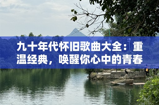 九十年代怀旧歌曲大全：重温经典，唤醒你心中的青春记忆