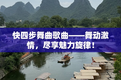 快四步舞曲歌曲——舞动激情，尽享魅力旋律！