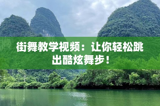 街舞教学视频：让你轻松跳出酷炫舞步！