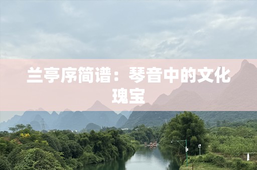 兰亭序简谱：琴音中的文化瑰宝