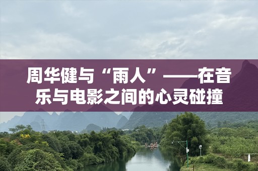 周华健与“雨人”——在音乐与电影之间的心灵碰撞