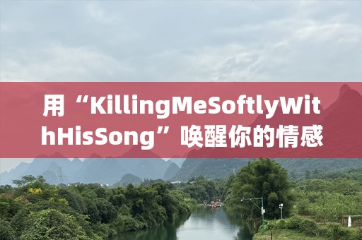 用“KillingMeSoftlyWithHisSong”唤醒你的情感共鸣