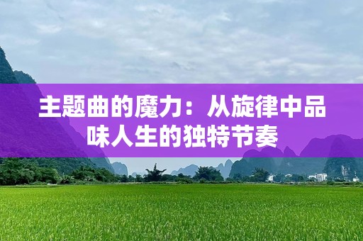 主题曲的魔力：从旋律中品味人生的独特节奏