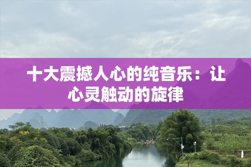 十大震撼人心的纯音乐：让心灵触动的旋律