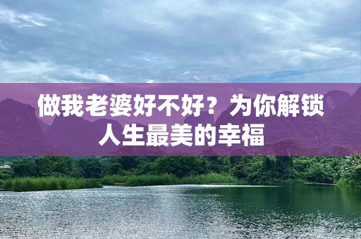 做我老婆好不好？为你解锁人生最美的幸福