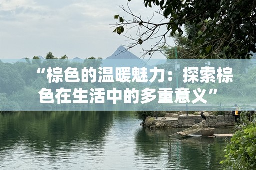 “棕色的温暖魅力：探索棕色在生活中的多重意义”