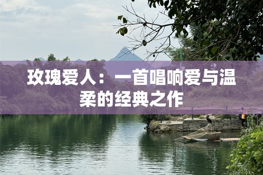 玫瑰爱人：一首唱响爱与温柔的经典之作